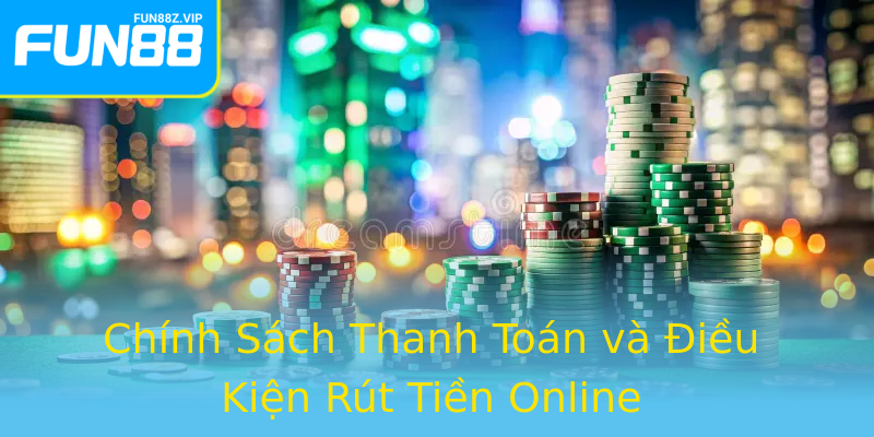 Chính Sách Thanh Toán và Điều Kiện Rút Tiền Online Chính Sách Thanh Toán và Điều Kiện Rút Tiền Online