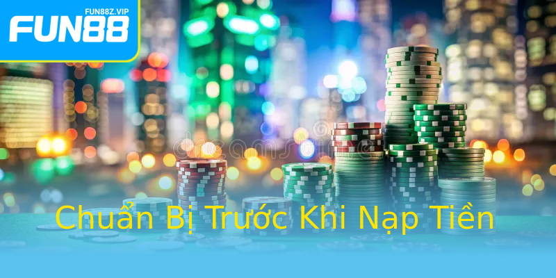 Chuẩn Bị Trước Khi Nạp Tiền Chuẩn Bị Trước Khi Nạp Tiền