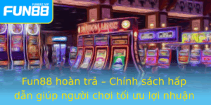Fun88 Hoan Tra Chinh Sach Hap Dan Giup Nguoi Choi Toi Uu Loi Nhuan