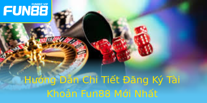 Hướng Dẫn Chi Tiết Đăng Ký Tài Khoản Fun88 Mới Nhất Hướng Dẫn Chi Tiết Đăng Ký Tài Khoản Fun88 Mới Nhất