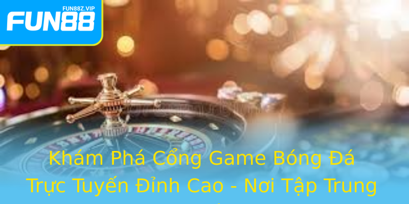 Khám Phá Cổng Game Bóng Đá Trực Tuyến Đỉnh Cao - Nơi Tập Trung Những Trận Đấu Kịch Tính Khám Phá Cổng Game Bóng Đá Trực Tuyến Đỉnh Cao - Nơi Tập Trung Những Trận Đấu Kịch Tính