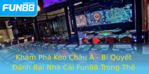 Kham Pha Keo Chau A Bi Quyet Anh Bai Nha Cai Fun88 Trong The Gioi Bong A Truc Tuyen
