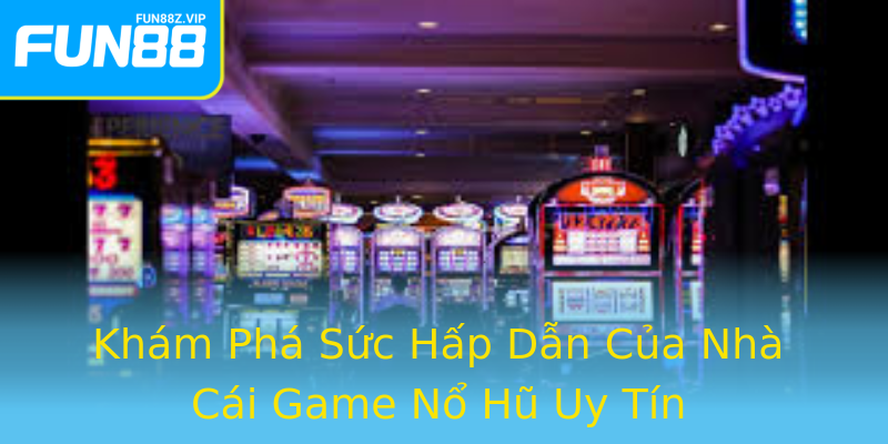 Khám Phá Sức Hấp Dẫn Của Nhà Cái Game Nổ Hũ Uy Tín Khám Phá Sức Hấp Dẫn Của Nhà Cái Game Nổ Hũ Uy Tín