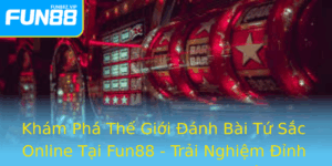 Kham Pha The Gioi Anh Bai Tu Sac Online Tai Fun88 Trai Nghiem Inh Cao Cung Game Bai Tu Sac