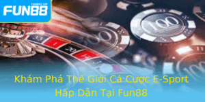 Kham Pha The Gioi Ca Cuoc E Sport Hap Dan Tai Fun88 2