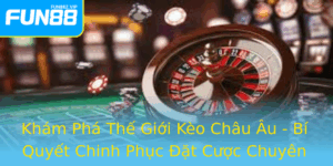 Kham Pha The Gioi Keo Chau Au Bi Quyet Chinh Phuc At Cuoc Chuyen Nghiep