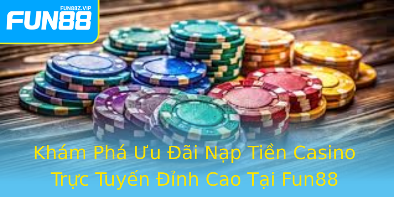Khám Phá Ưu Đãi Nạp Tiền Casino Trực Tuyến Đỉnh Cao Tại Fun88 Khám Phá Ưu Đãi Nạp Tiền Casino Trực Tuyến Đỉnh Cao Tại Fun88