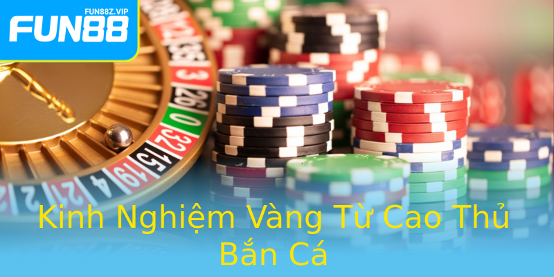 Kinh Nghiệm Vàng Từ Cao Thủ Bắn Cá Kinh Nghiệm Vàng Từ Cao Thủ Bắn Cá