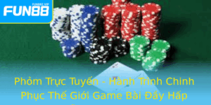 Phom Truc Tuyen Hanh Trinh Chinh Phuc The Gioi Game Bai Ay Hap Dan Cung Fun88 2