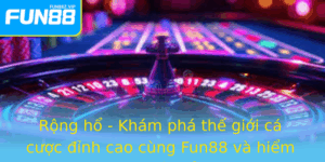 Rong Ho Kham Pha The Gioi Ca Cuoc Inh Cao Cung Fun88 Va Hiem Hoa Tiem An