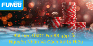 Rut Tien Usdt Fun88 Gap Loi Nguyen Nhan Va Cach Xu Ly Hieu Qua