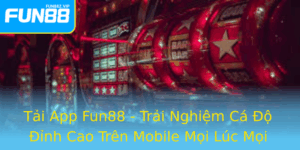 Tai App Fun88 Trai Nghiem Ca O Inh Cao Tren Mobile Moi Luc Moi Noi