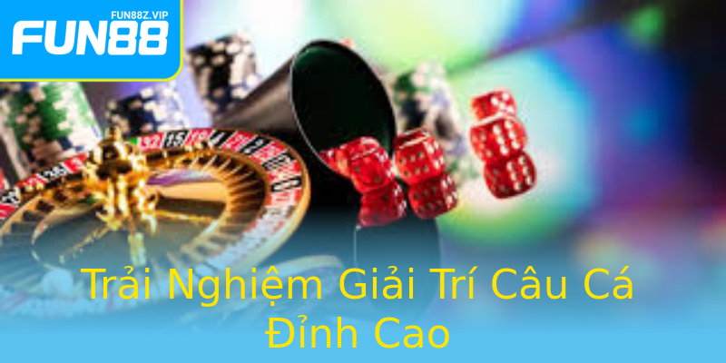 Trải Nghiệm Giải Trí Câu Cá Đỉnh Cao Trải Nghiệm Giải Trí Câu Cá Đỉnh Cao